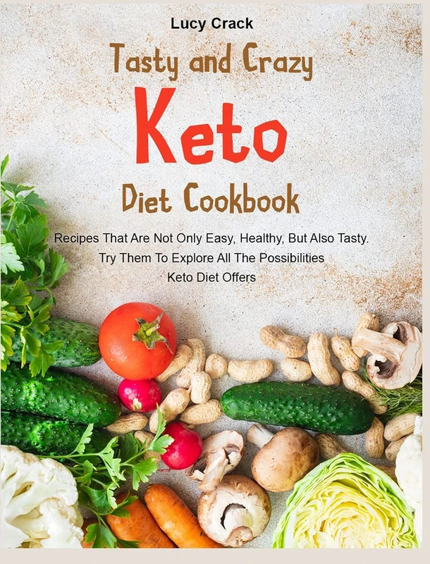 Tasty and Crazy Keto Diet Cookbook: Recipes That Are Not Only Easy, Healthy, But Also Tasty. Try Them To Explore All The Possibilities Keto Diet Offers