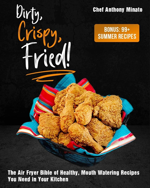Dirty, Crispy, Fried!: The Air Fryer Bible of Healthy, Mouth Watering Recipes You Need in Your Kitchen [Bonus: 99] Summer Recipes]
