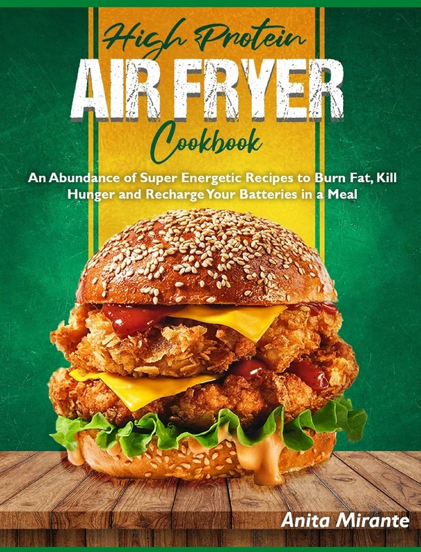 High Protein Air Fryer Cookbook: An Abundance of Super Energetic Recipes to Burn Fat, Kill Hunger and Recharge Your Batteries in a Meal