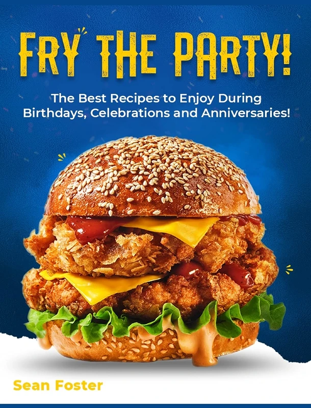 Fry the Party!: The Best Recipes to Enjoy During Birthdays, Celebrations and Anniversaries!
