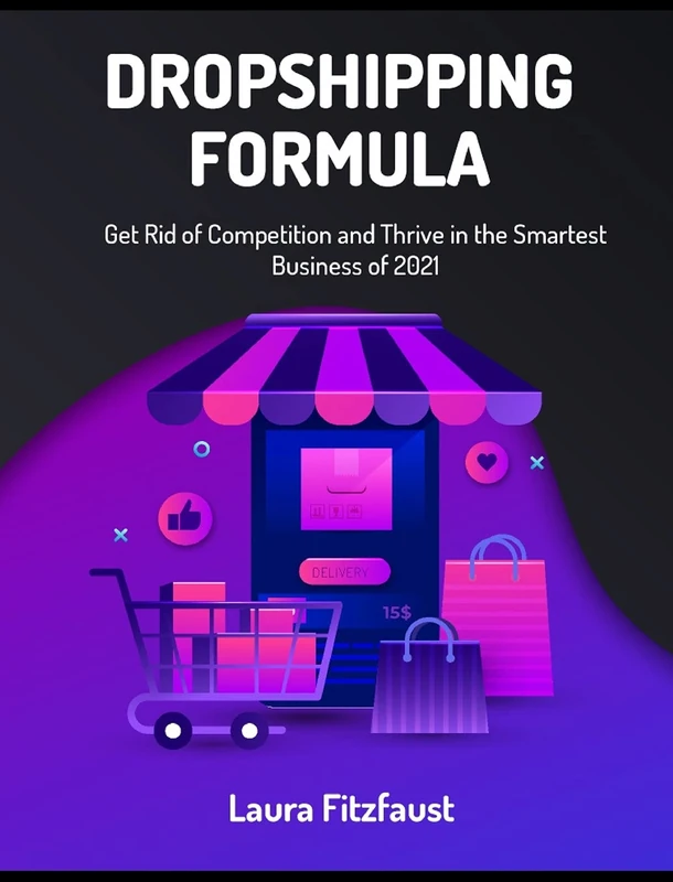Dropshipping Formula: Get Rid of Competition and Thrive in the Smartest Business of 2021