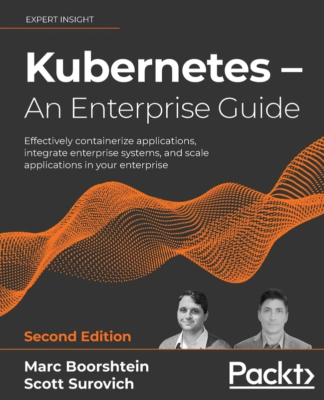 Kubernetes – An Enterprise Guide: Effectively containerize applications, integrate enterprise systems, and scale applications in your enterprise
