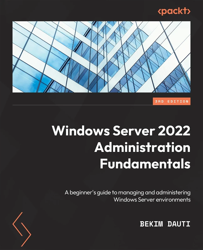 Windows Server 2022 Administration Fundamentals: A beginner's guide to managing and administering Windows Server environments