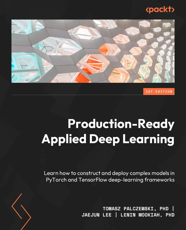 Production-Ready Applied Deep Learning: Learn how to construct and deploy complex models in PyTorch and TensorFlow deep learning frameworks