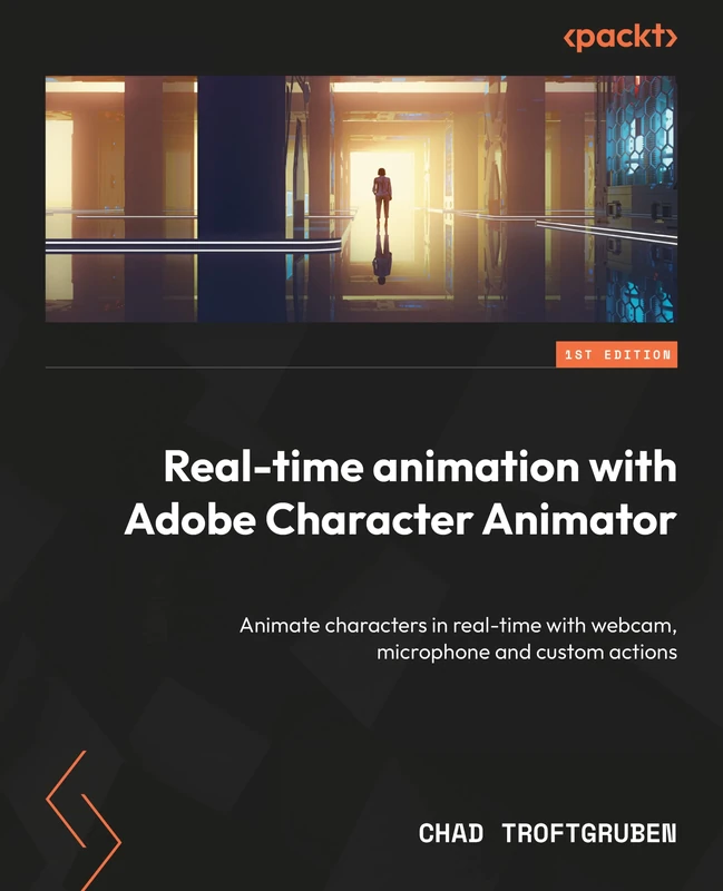 Real-Time Animation with Adobe Character Animator: Animate characters in real time with webcam, microphone, and custom actions