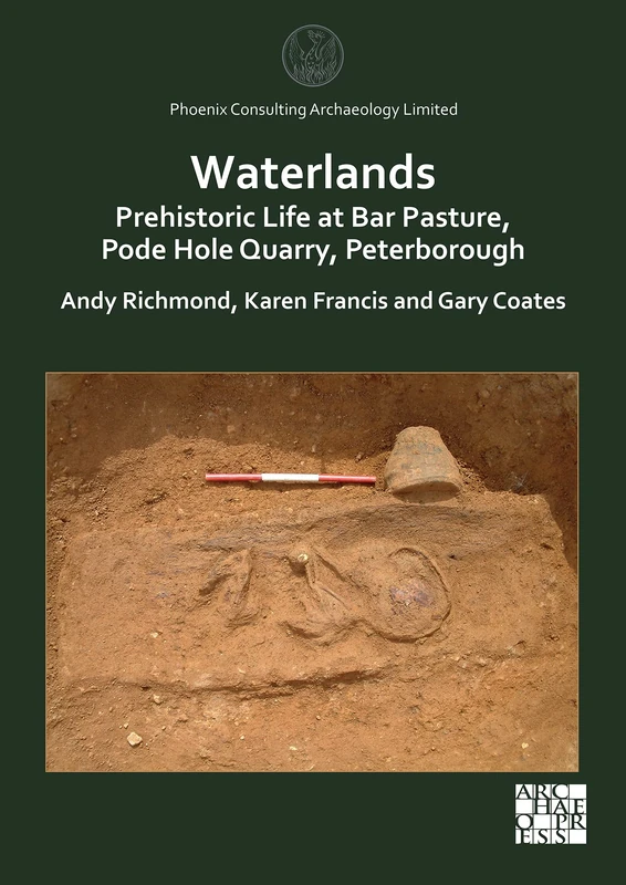 Waterlands: Prehistoric Life at Bar Pasture, Pode Hole Quarry, Peterborough (Phoenix Consulting Archaeology Limited)