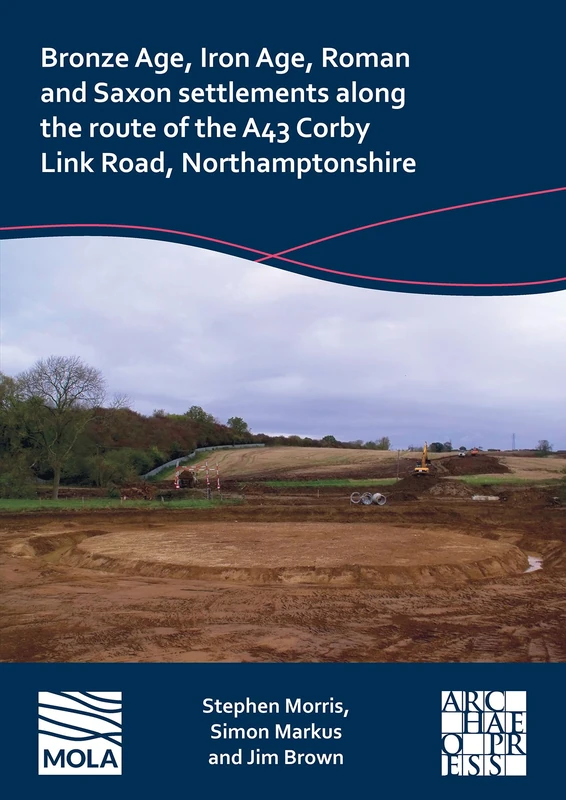 Bronze Age, Iron Age, Roman and Saxon settlements along the route of the A43 Corby Link Road, Northamptonshire