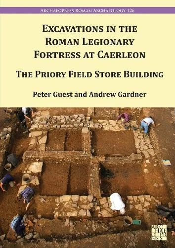 Excavations in the Roman Legionary Fortress at Caerleon: The Priory Field Store Building, 2007-2010 (Archaeopress Roman Archaeology)