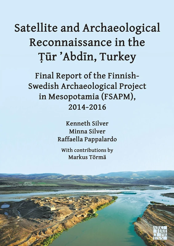 Satellite and Archaeological Reconnaissance in the Ṭūr ’Abdīn, Turkey: Final Report of the Finnish Swedish Archaeological project in Mesopotamia (FSAPM), 2014-2016