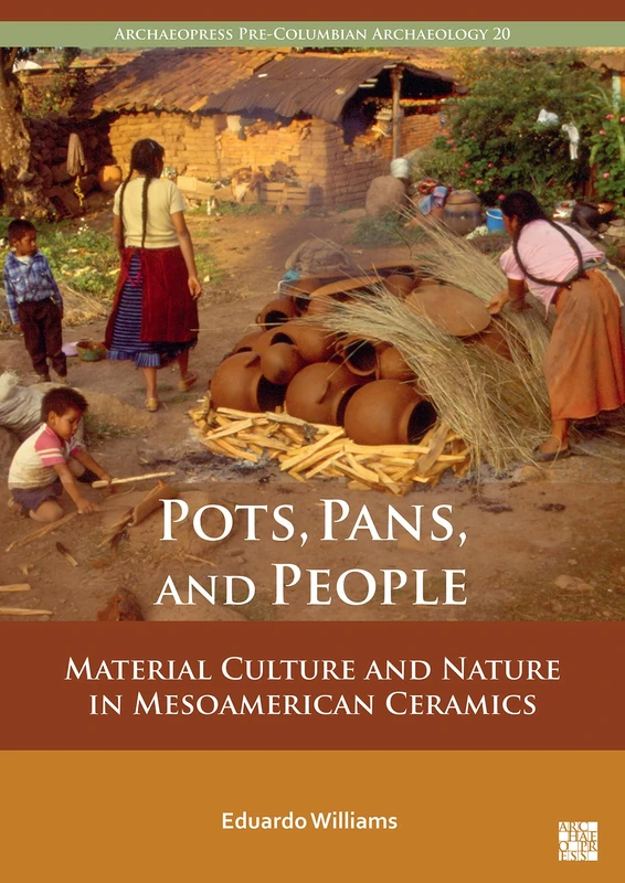 Pots, Pans, and People: Material Culture and Nature in Mesoamerican Ceramics: 20 (Archaeopress Pre-Columbian Archaeology)