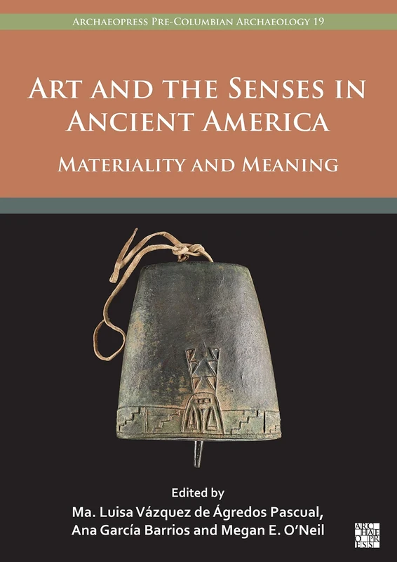 Art and the Senses in Ancient America: Materiality and Meaning (Archaeopress Pre-Columbian Archaeology)