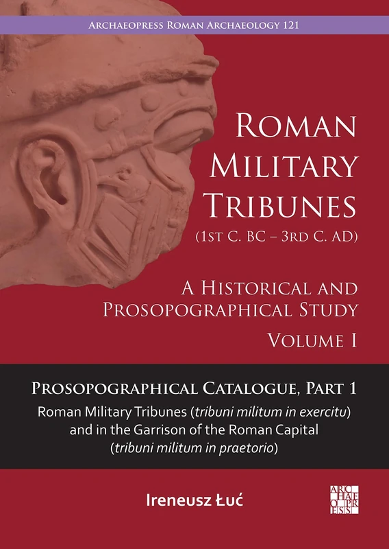Roman Military Tribunes (First Century BC to Third Century AD): A Historical and Prosopographical Study. Volume I: Prosopographical Catalogue, Part 1: ... praetorio) (Archaeopress Roman Archaeology)
