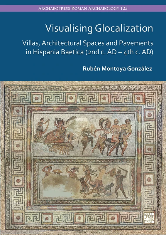 Visualising Glocalization: Villas, Architectural Spaces and Pavements in Hispania Baetica (2nd century AD – 4th century AD) (Archaeopress Roman Archaeology) - Image 1