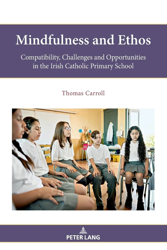 Mindfulness and Ethos: Compatibility, Challenges and Opportunities in the Irish Catholic Primary School: 19 (Religion, Education and Values)