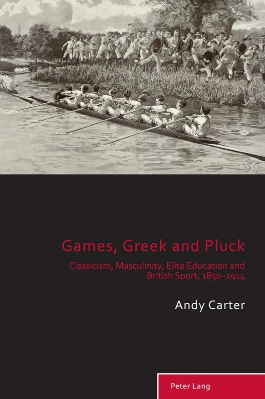 Games, Greek and Pluck: Classicism, Masculinity, Elite Education and British Sport, 1850–1914: 13 (Sport, History and Culture)