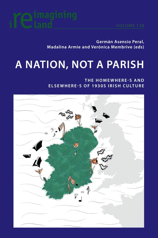 A Nation, not A Parish: The Homewheres and Elsewheres of 1930s Irish Culture: 138 (Reimagining Ireland)