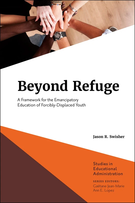 Beyond Refuge: A Framework for the Emancipatory Education of Forcibly-Displaced Youth (Studies in Educational Administration)