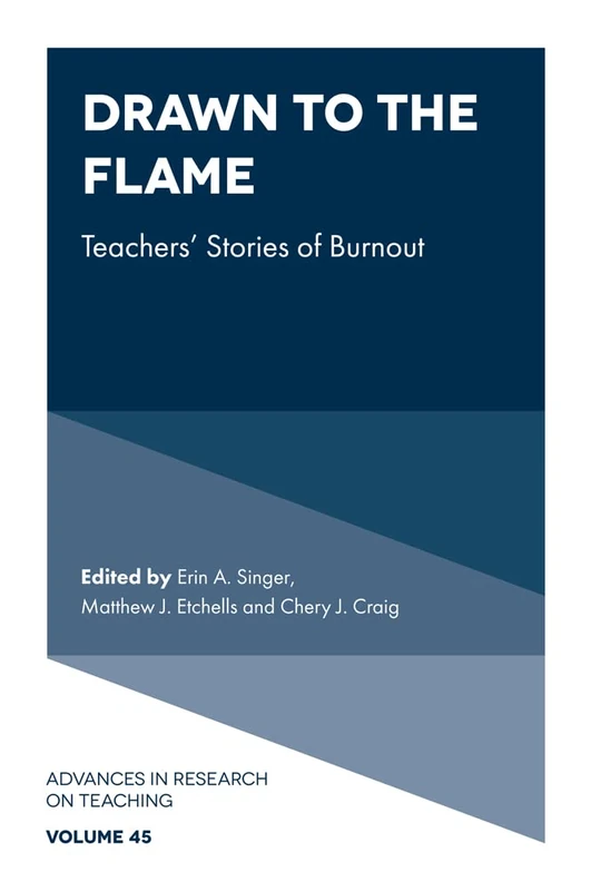 Drawn to the Flame: Teachers’ Stories of Burnout: 45 (Advances in Research on Teaching, 45)