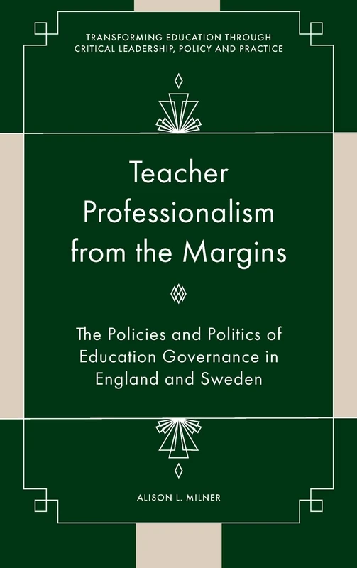 Teacher Professionalism from the Margins: The Policies and Politics of Education Governance in England and Sweden (Transforming Education Through Critical Leadership, Policy and Practice)