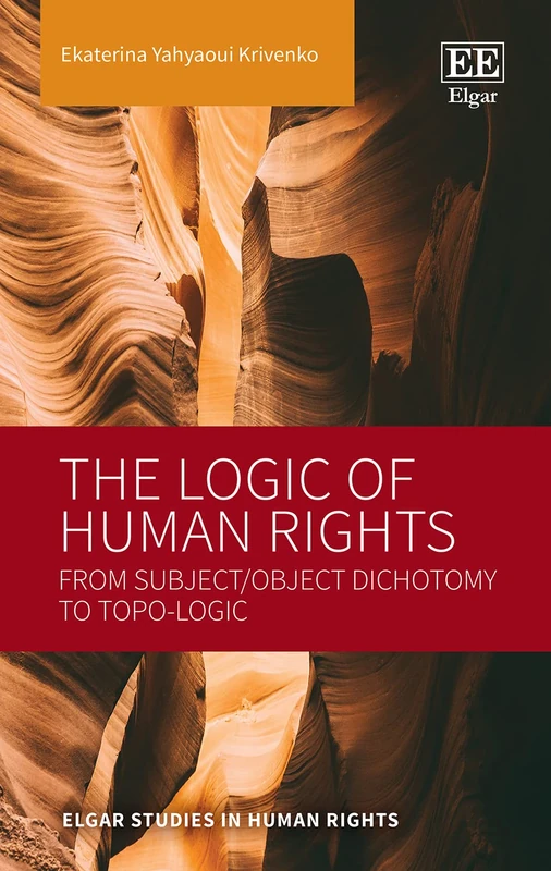 The Logic of Human Rights: From Subject/Object Dichotomy to Topo-Logic (Elgar Studies in Human Rights)