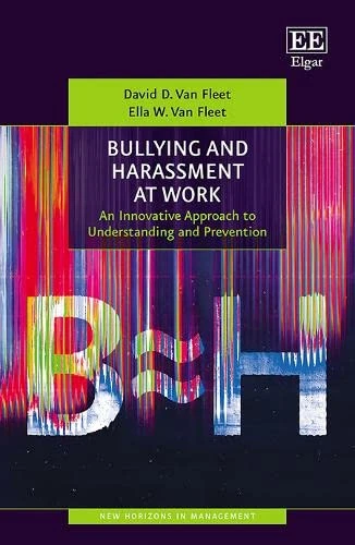 Bullying and Harassment at Work: An Innovative Approach to Understanding and Prevention (New Horizons in Management series)