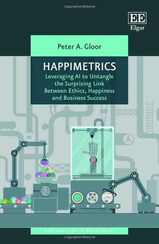 Happimetrics: Leveraging AI to Untangle the Surprising Link Between Ethics, Happiness and Business Success (New Horizons in Management series)