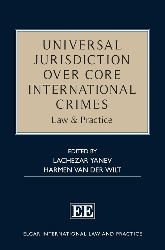 Universal Jurisdiction over Core International Crimes: Law & Practice (Elgar International Law and Practice series)