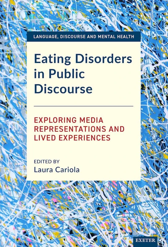 Eating Disorders in Public Discourse: Exploring Media Representations and Lived Experiences (Language, Discourse and Mental Health)