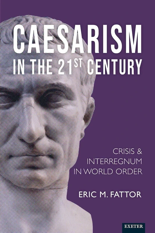 Caesarism in the 21st Century: Crisis and Interregnum in World Order (Exeter Studies in World Orders)