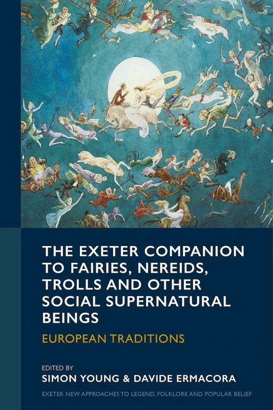 The Exeter Companion to Fairies, Nereids, Trolls and other Social Supernatural Beings: European Traditions (Exeter New Approaches to Legend, Folklore and Popular Belief)