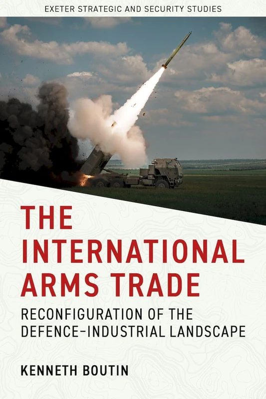The International Arms Trade: Reconfiguration of the Defence-Industrial Landscape (Exeter Strategic & Security Studies)