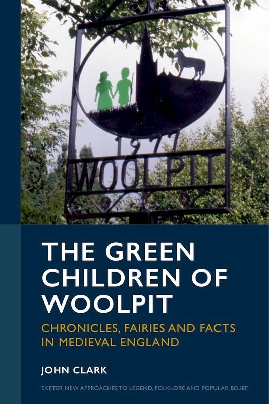 The Green Children of Woolpit: Chronicles, Fairies and Facts in Medieval England (Exeter New Approaches to Legend, Folklore and Popular Belief)