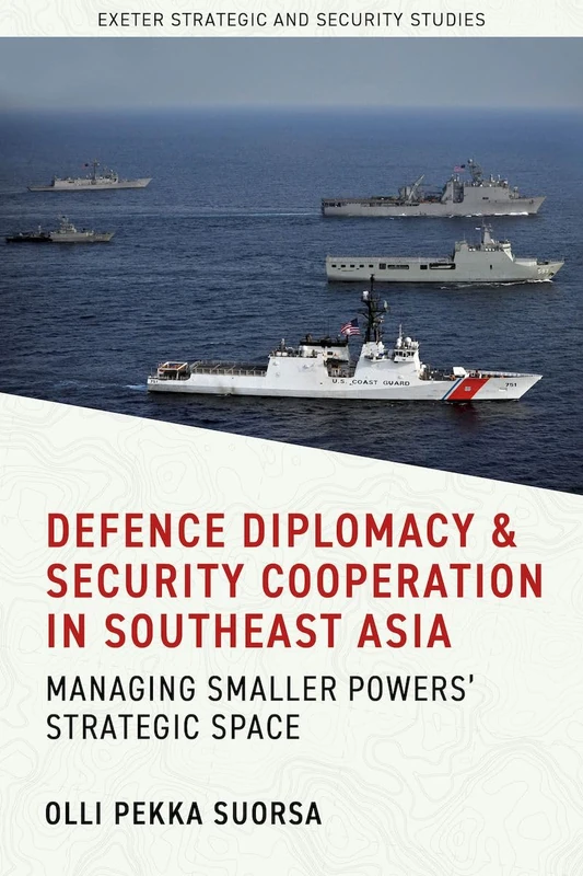Defence Diplomacy and Security Cooperation in Southeast Asia: Managing Smaller Powers’ Strategic Space (Exeter Strategic & Security Studies)