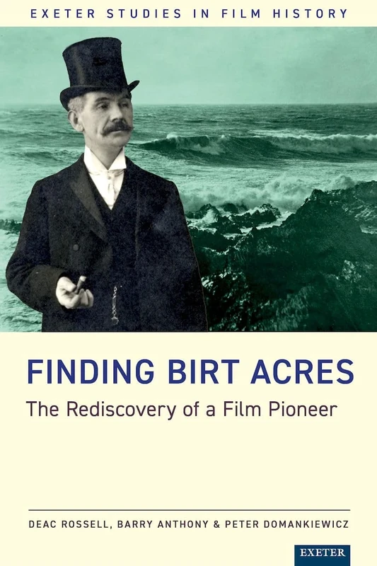 Finding Birt Acres: The Rediscovery of a Film Pioneer (Exeter Studies in Film History)