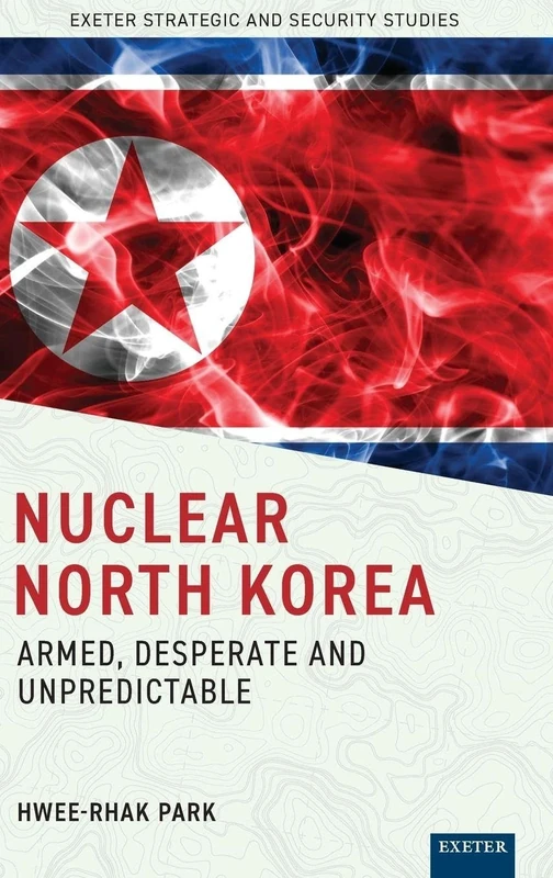 Nuclear North Korea: Armed, Desperate and Unpredictable (Exeter Strategic & Security Studies)