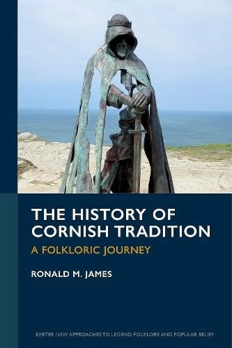 The History of Cornish Tradition: A Folkloric Journey (Exeter New Approaches to Legend, Folklore and Popular Belief)