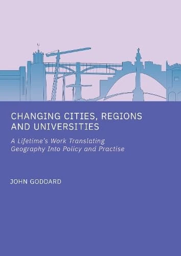 Changing Cities, Regions and Universities: A Lifetime s Work Translating Geography into Policy and Practise