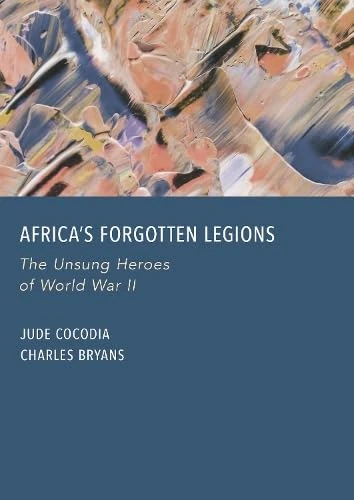 Africa s Forgotten Legions: The Unsung Heroes of World War II
