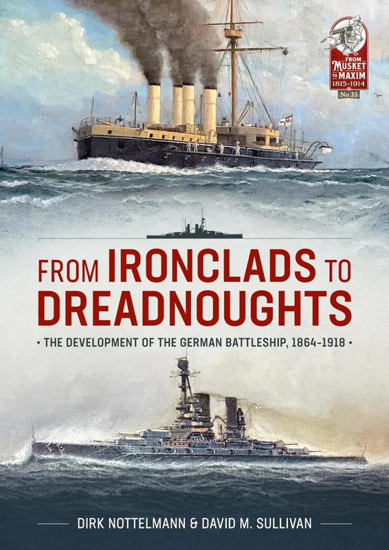 From Ironclads to Dreadnoughts: The Development of the German Battleship, 1864-1918: 35 (From Musket to Maxim 1815-1914)