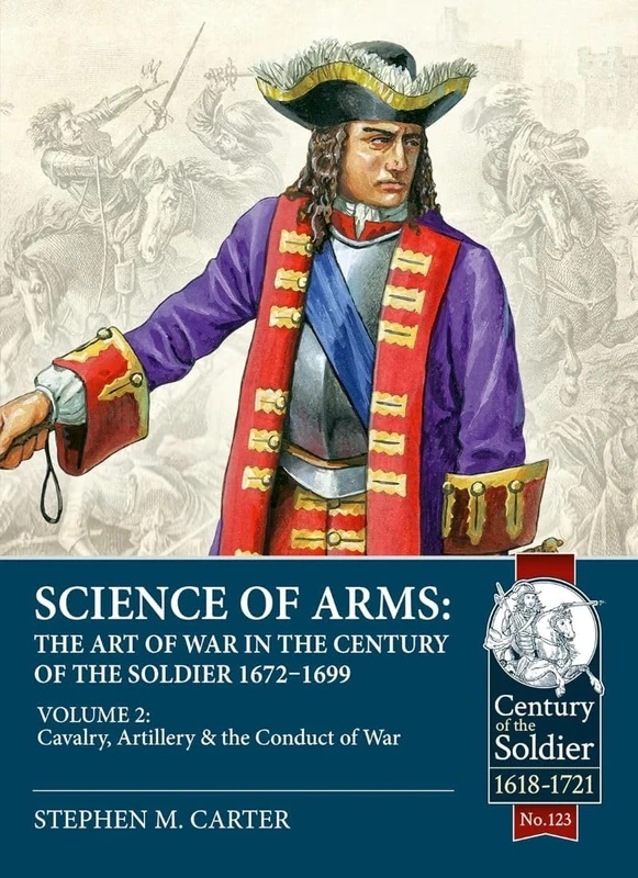 Science of Arms: The Art of War in the Century of the Soldier 1672 - 1699: Volume 2 - The Cavalry, Artillery & Conduct of War (Century of the Soldier 1618-1721)