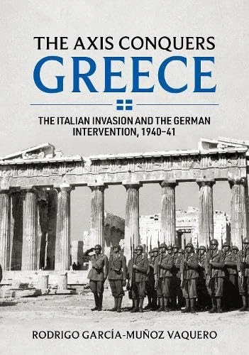 The Axis Conquers Greece: The Italian Invasion and the German Intervention, 1940-41