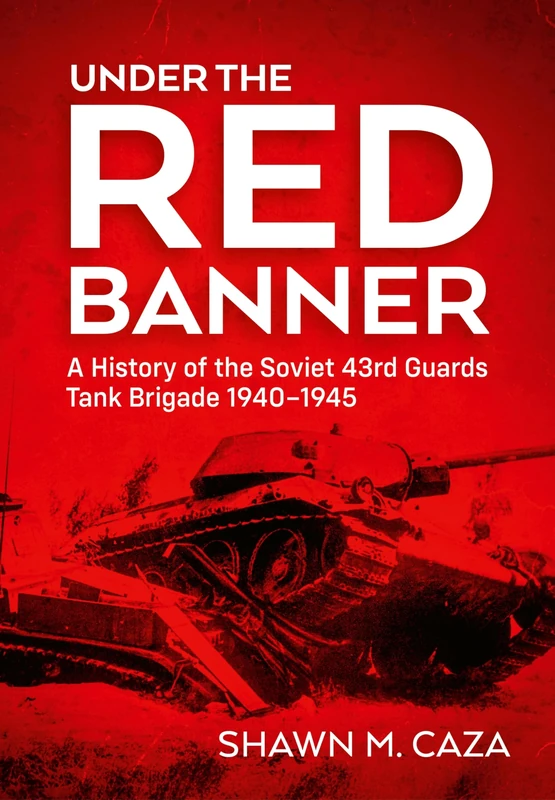 Under the Red Banner: A History of the Soviet 43rd Guards Tank Brigade 1940-1945