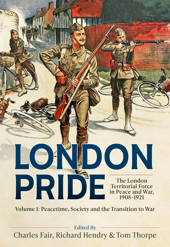 London Pride: The London Territorial Force in Peace and War, 1908-1921 Volume 1: Peacetime, Society and the Transition to War