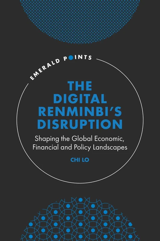 The Digital Renminbi’s Disruption: Shaping the Global Economic, Financial and Policy Landscapes (Emerald Points)