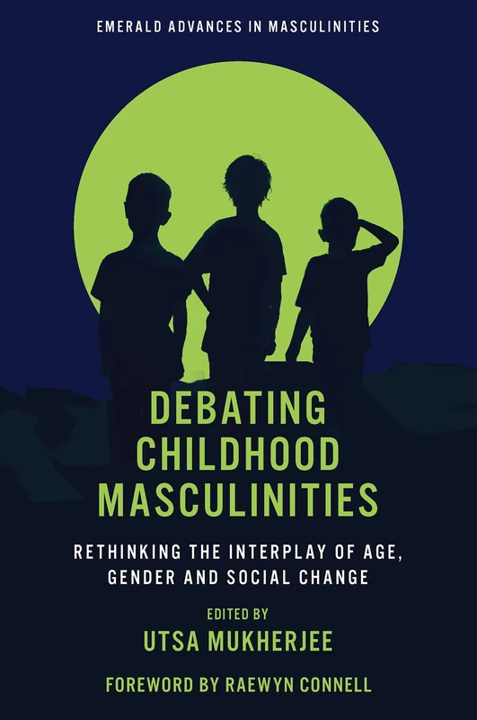 Debating Childhood Masculinities: Rethinking the Interplay of Age, Gender and Social Change (Emerald Advances in Masculinities)