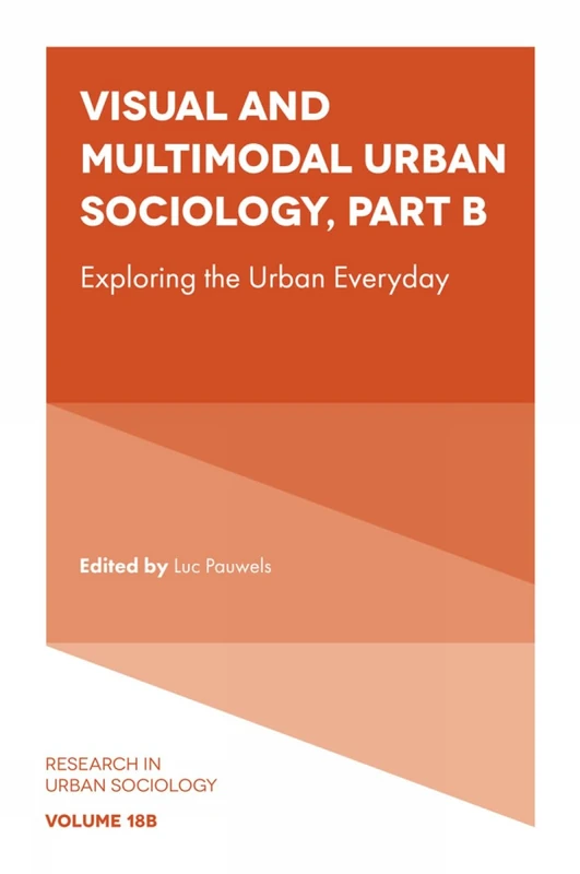 Visual and Multimodal Urban Sociology: Exploring the Urban Everyday: 18 (Research in Urban Sociology, 18, Part B)