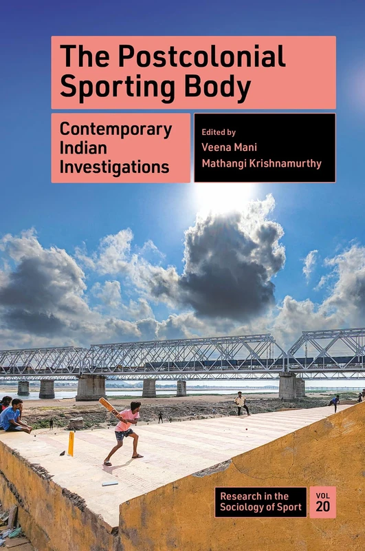 The Postcolonial Sporting Body: Contemporary Indian Investigations: 20 (Research in the Sociology of Sport, 20)