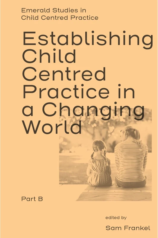 Establishing Child Centred Practice in a Changing World, Part B (Emerald Studies in Child Centred Practice)