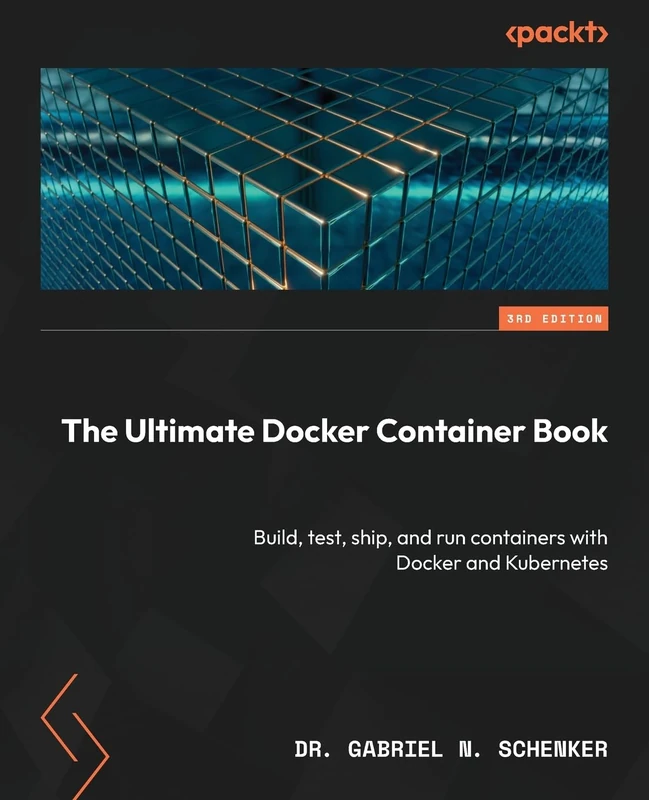 The Ultimate Docker Container Book: Build, test, ship, and run containers with Docker and Kubernetes