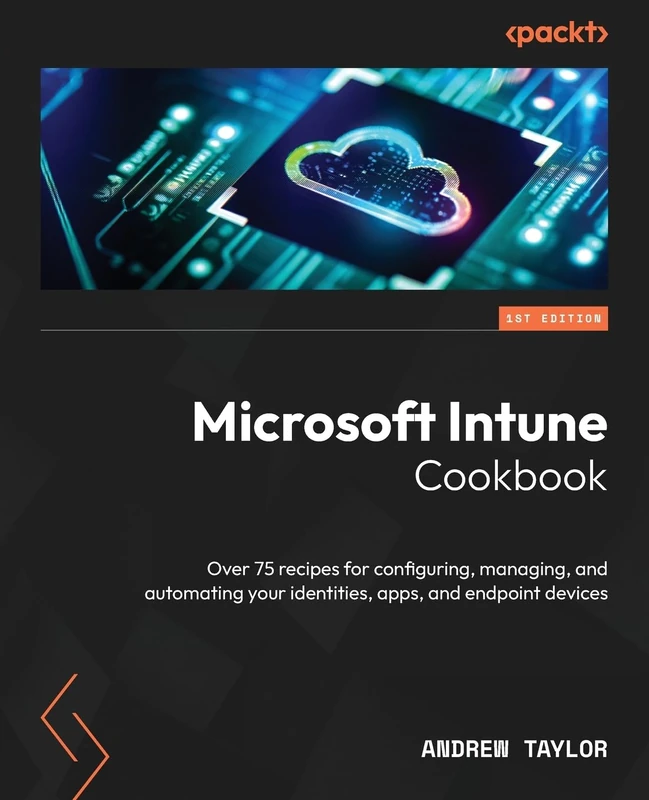 Microsoft Intune Cookbook: Over 75 recipes for configuring, managing, and automating your identities, apps, and endpoint devices
